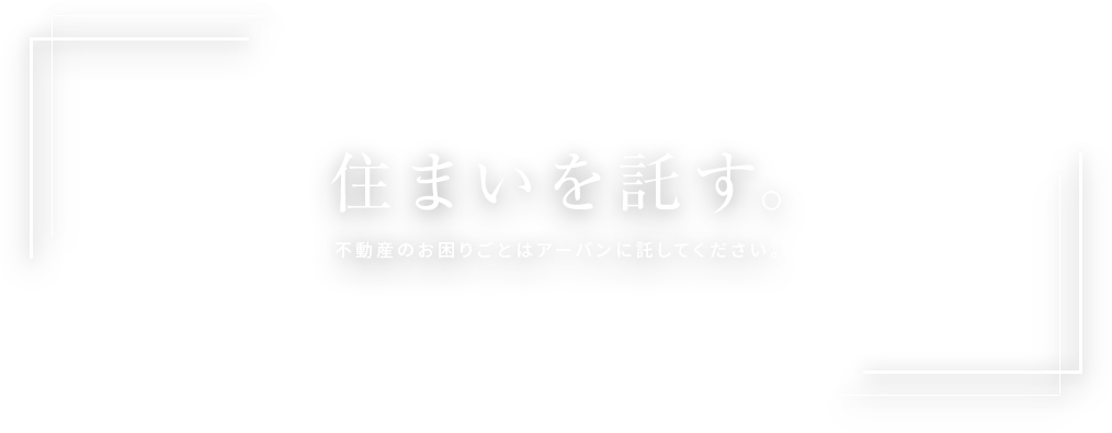 住まいを託す。不動産のお困りごとはアーバンに託してください。